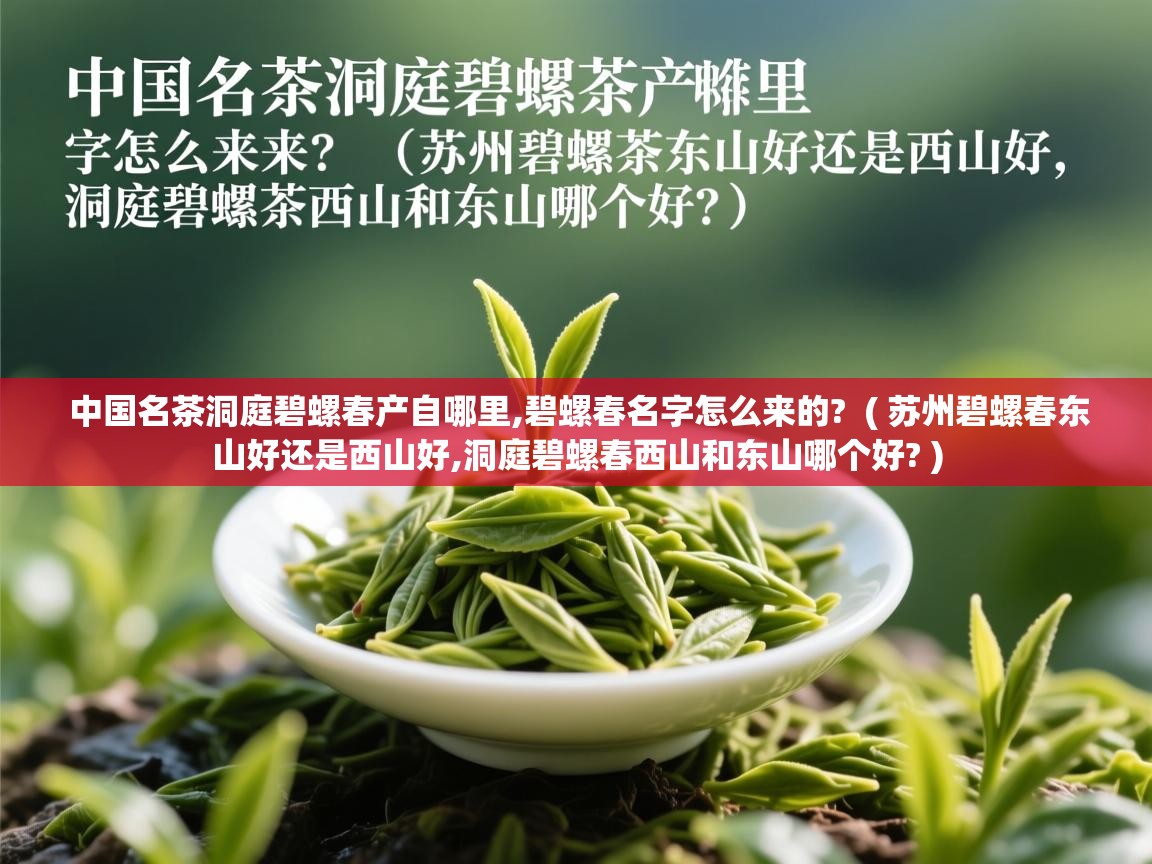  中国名茶洞庭碧螺春产自哪里,碧螺春名字怎么来的?  ( 苏州碧螺春东山好还是西山好,洞庭碧螺春西山和东山哪个好? )