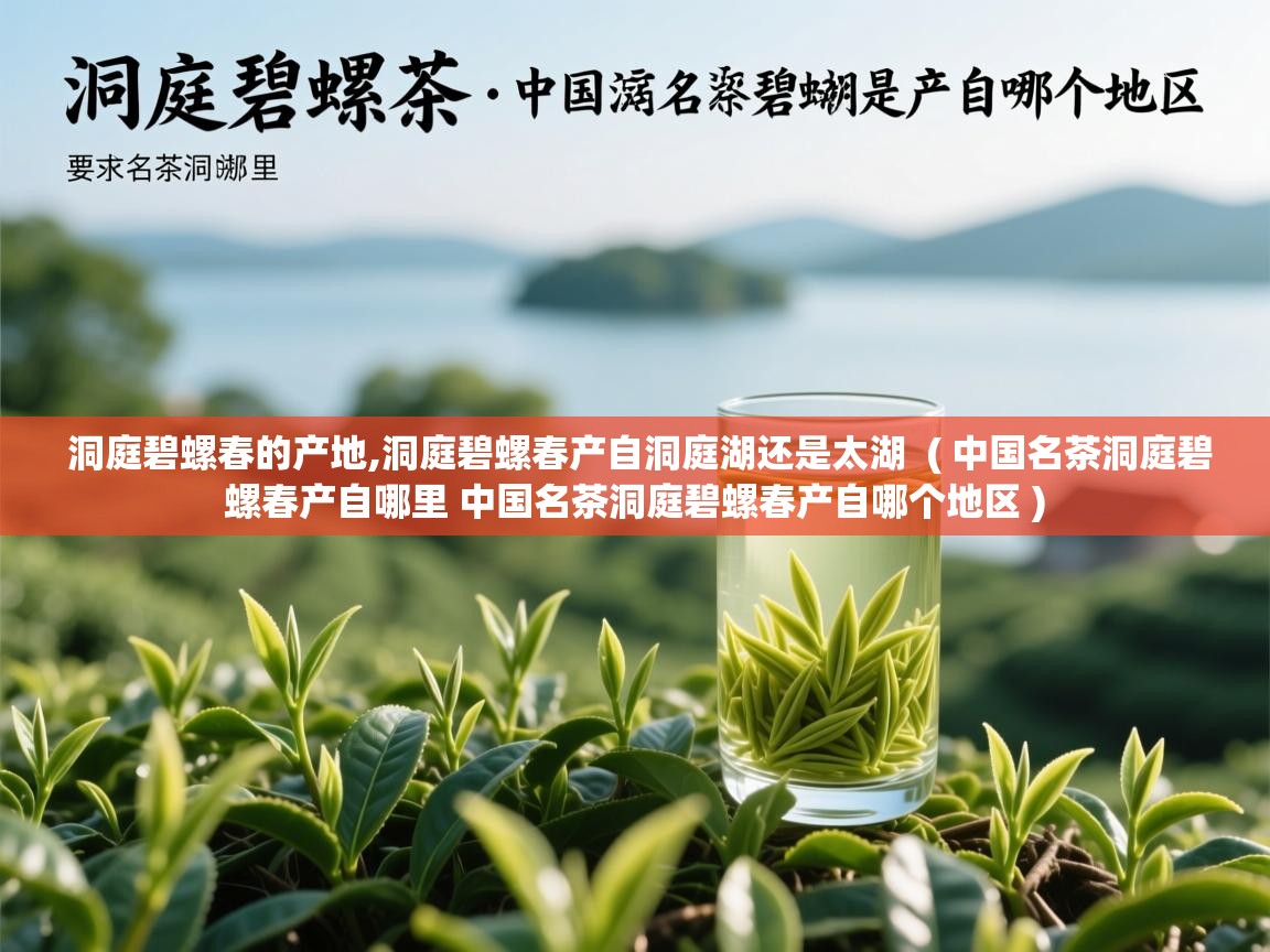  洞庭碧螺春的产地,洞庭碧螺春产自洞庭湖还是太湖  ( 中国名茶洞庭碧螺春产自哪里 中国名茶洞庭碧螺春产自哪个地区 )