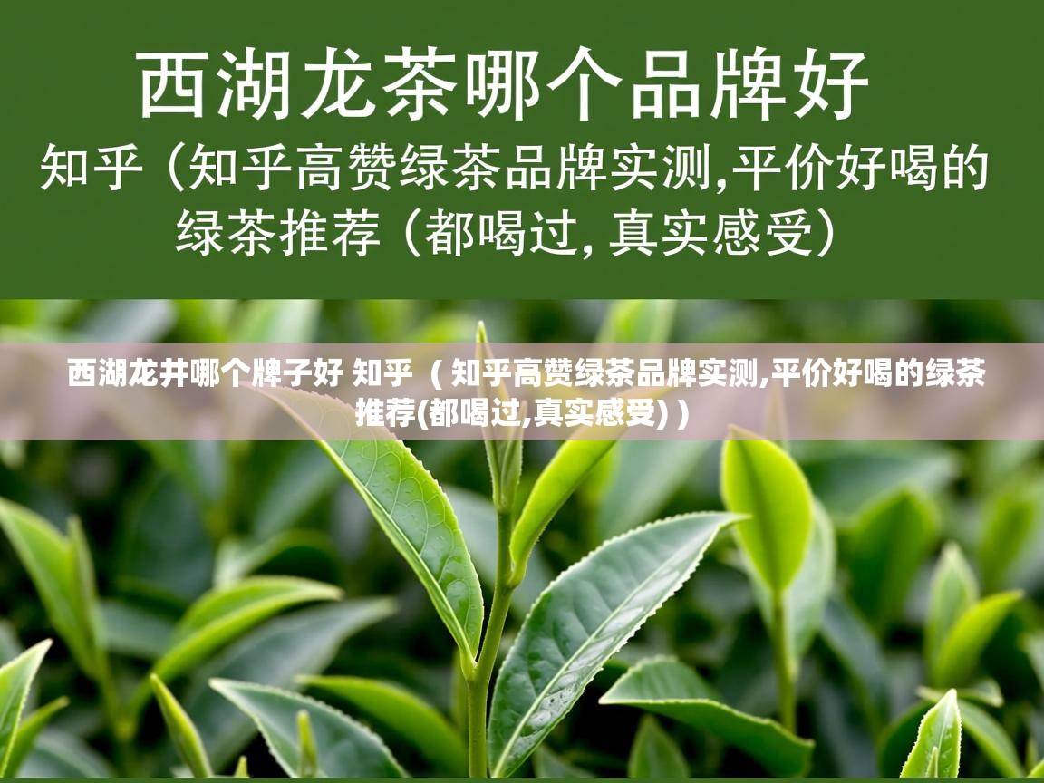  西湖龙井哪个牌子好 知乎  ( 知乎高赞绿茶品牌实测,平价好喝的绿茶推荐(都喝过,真实感受) )