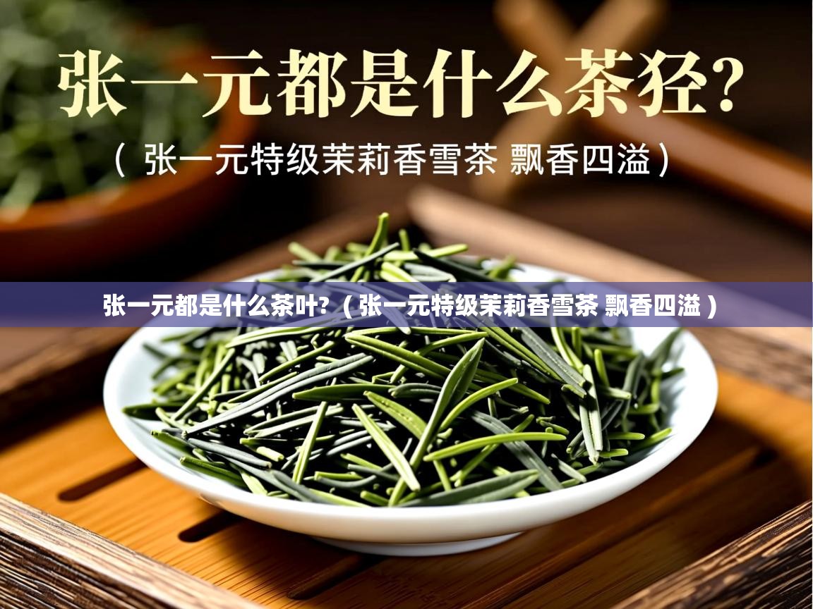  张一元都是什么茶叶?  ( 张一元特级茉莉香雪茶 飘香四溢 )