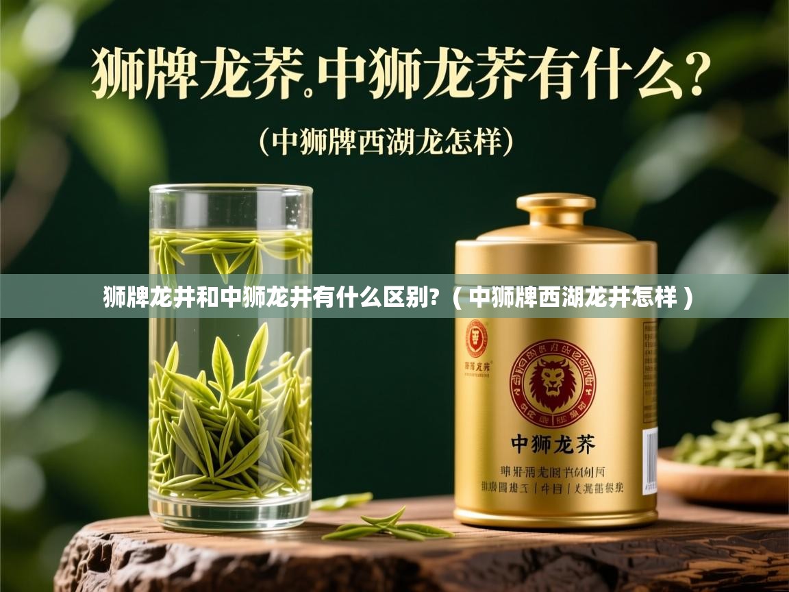  狮牌龙井和中狮龙井有什么区别?  ( 中狮牌西湖龙井怎样 )