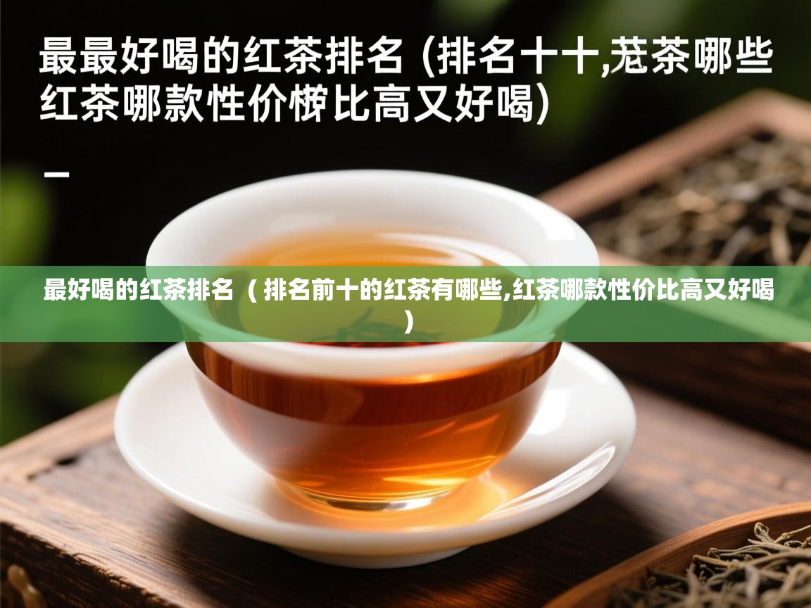  最好喝的红茶排名  ( 排名前十的红茶有哪些,红茶哪款性价比高又好喝 )