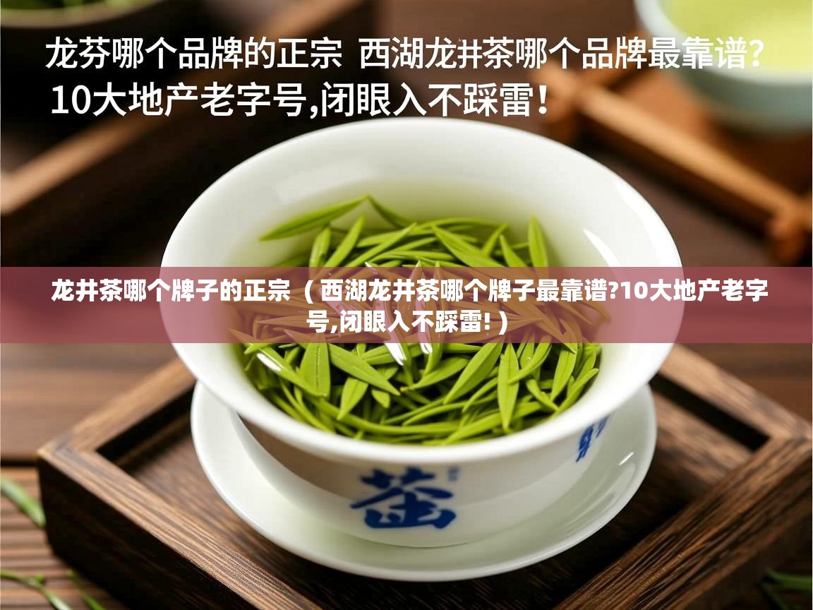  龙井茶哪个牌子的正宗  ( 西湖龙井茶哪个牌子最靠谱?10大地产老字号,闭眼入不踩雷! )