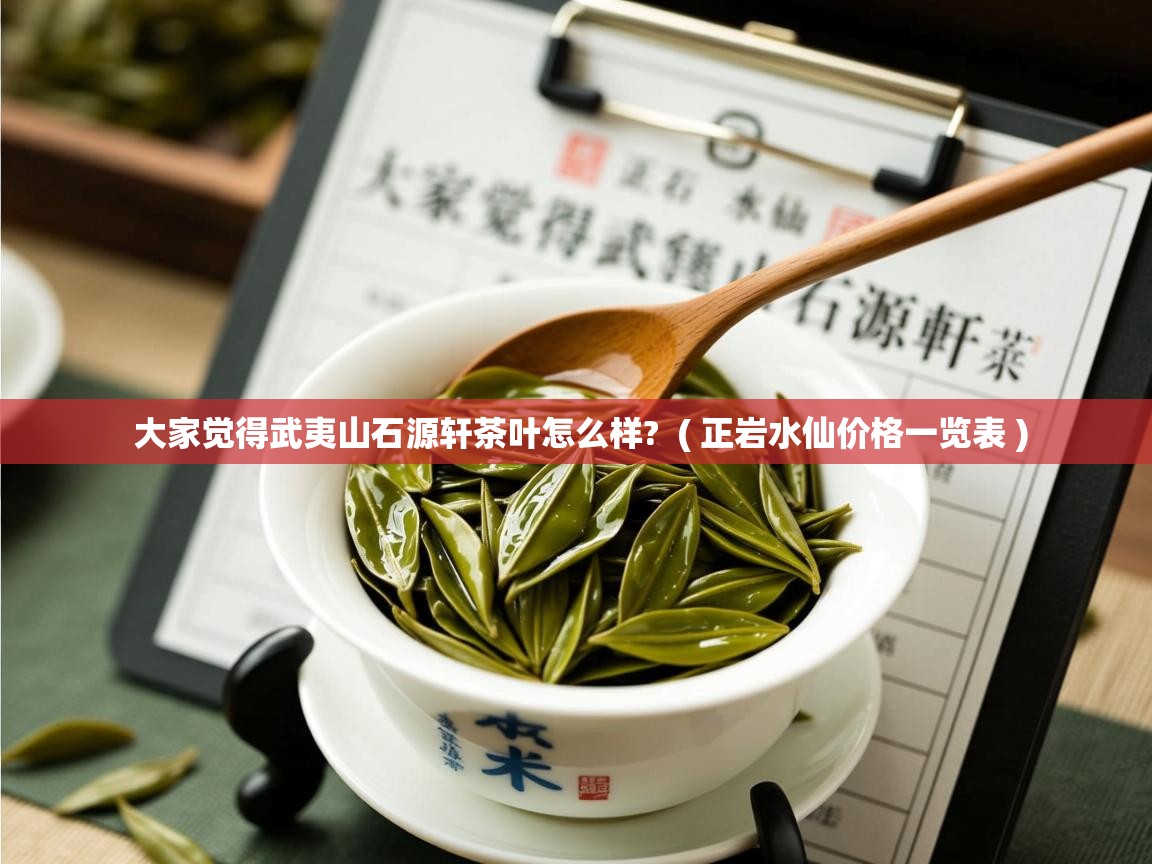  大家觉得武夷山石源轩茶叶怎么样?  ( 正岩水仙价格一览表 )