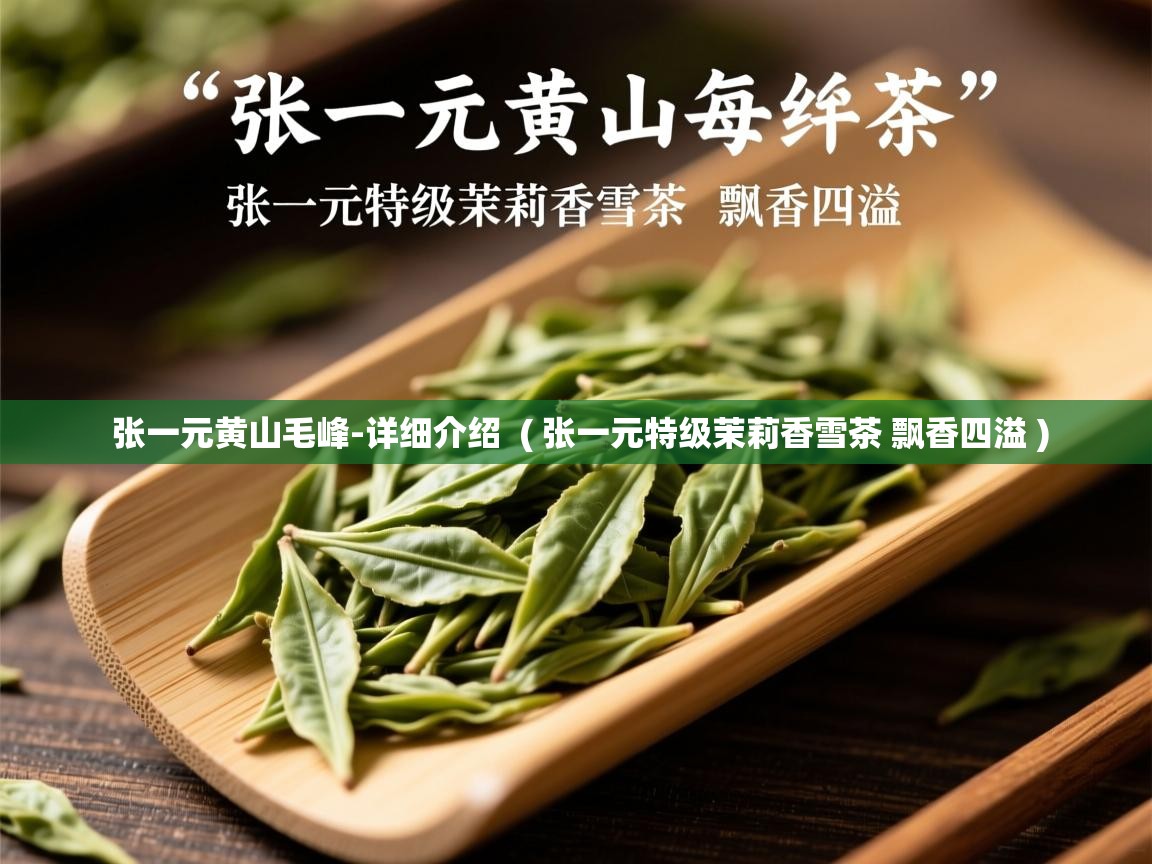  张一元黄山毛峰-详细介绍  ( 张一元特级茉莉香雪茶 飘香四溢 )