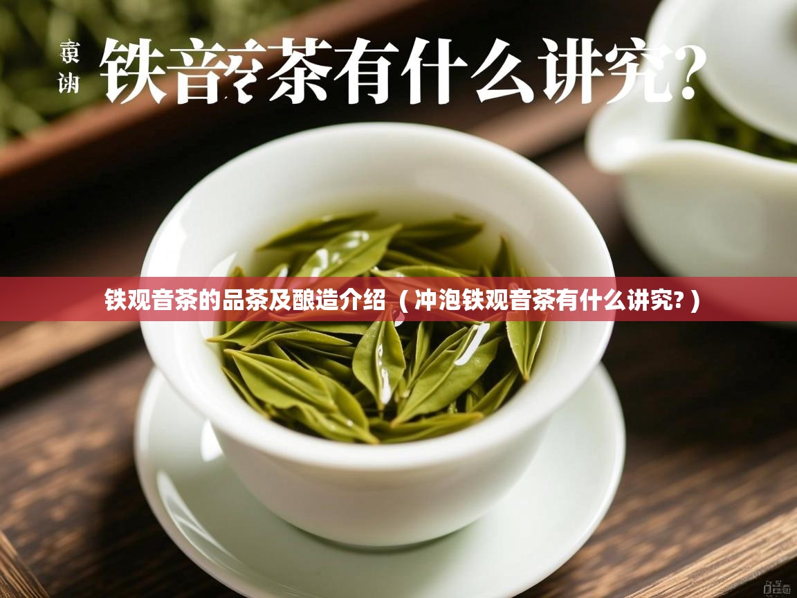  铁观音茶的品茶及酿造介绍  ( 冲泡铁观音茶有什么讲究? )