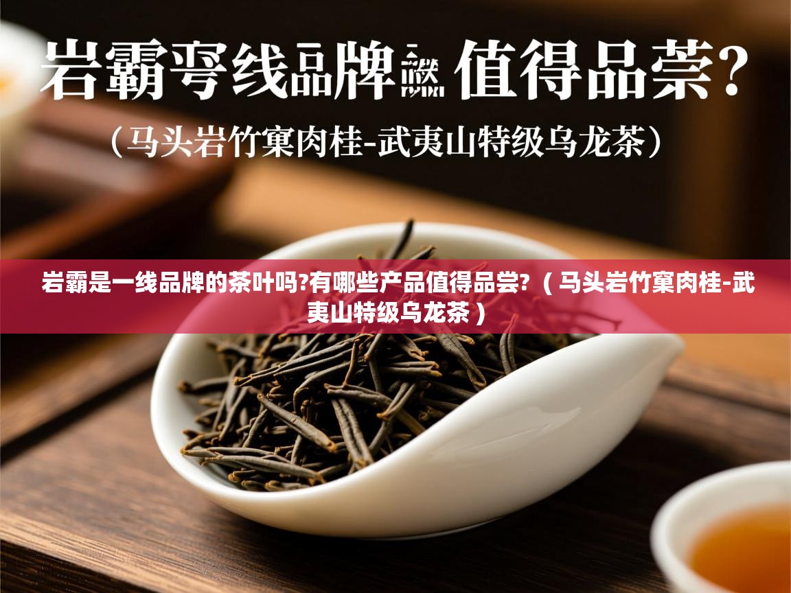  岩霸是一线品牌的茶叶吗?有哪些产品值得品尝?  ( 马头岩竹窠肉桂-武夷山特级乌龙茶 )