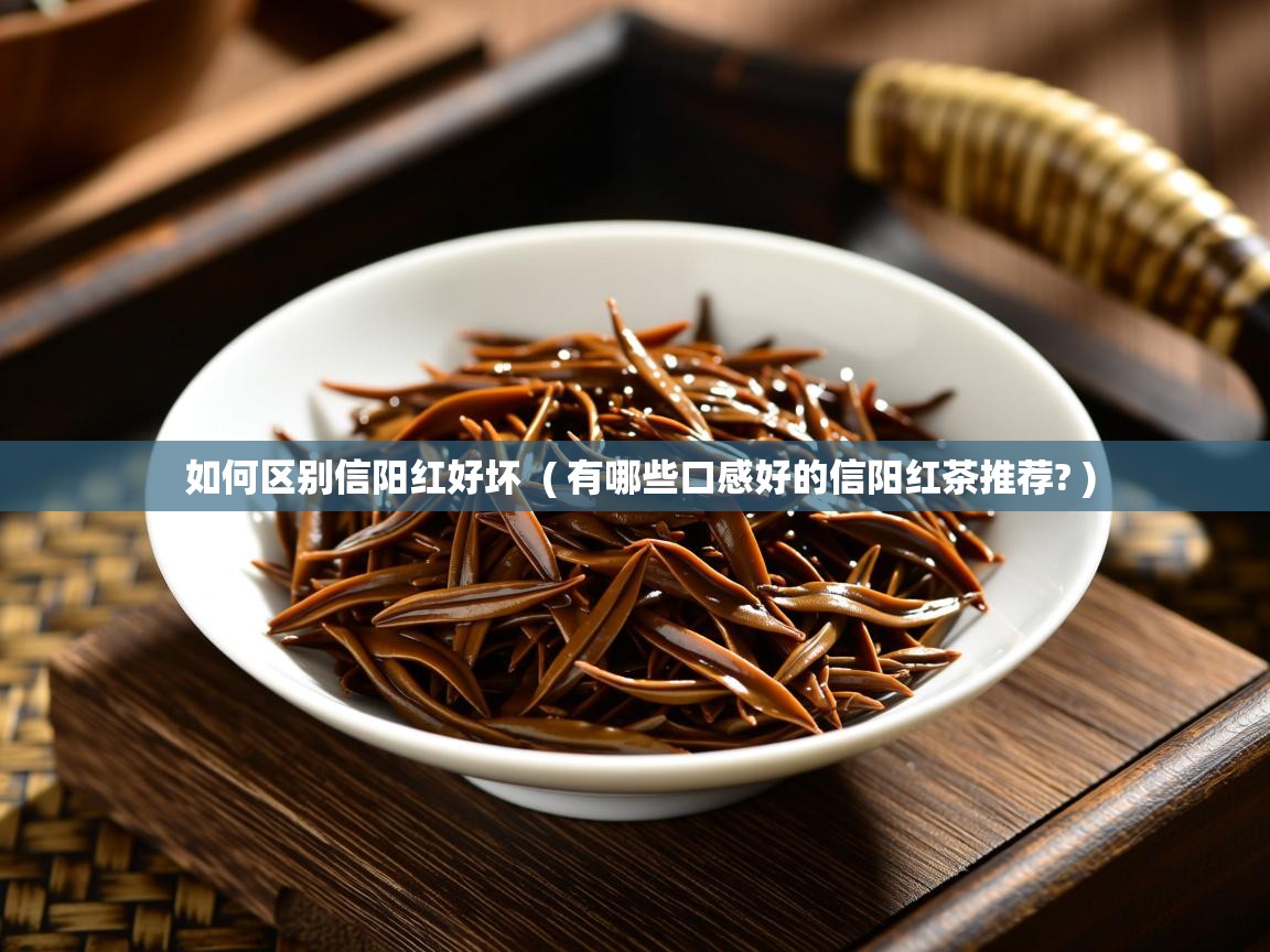  如何区别信阳红好坏  ( 有哪些口感好的信阳红茶推荐? )
