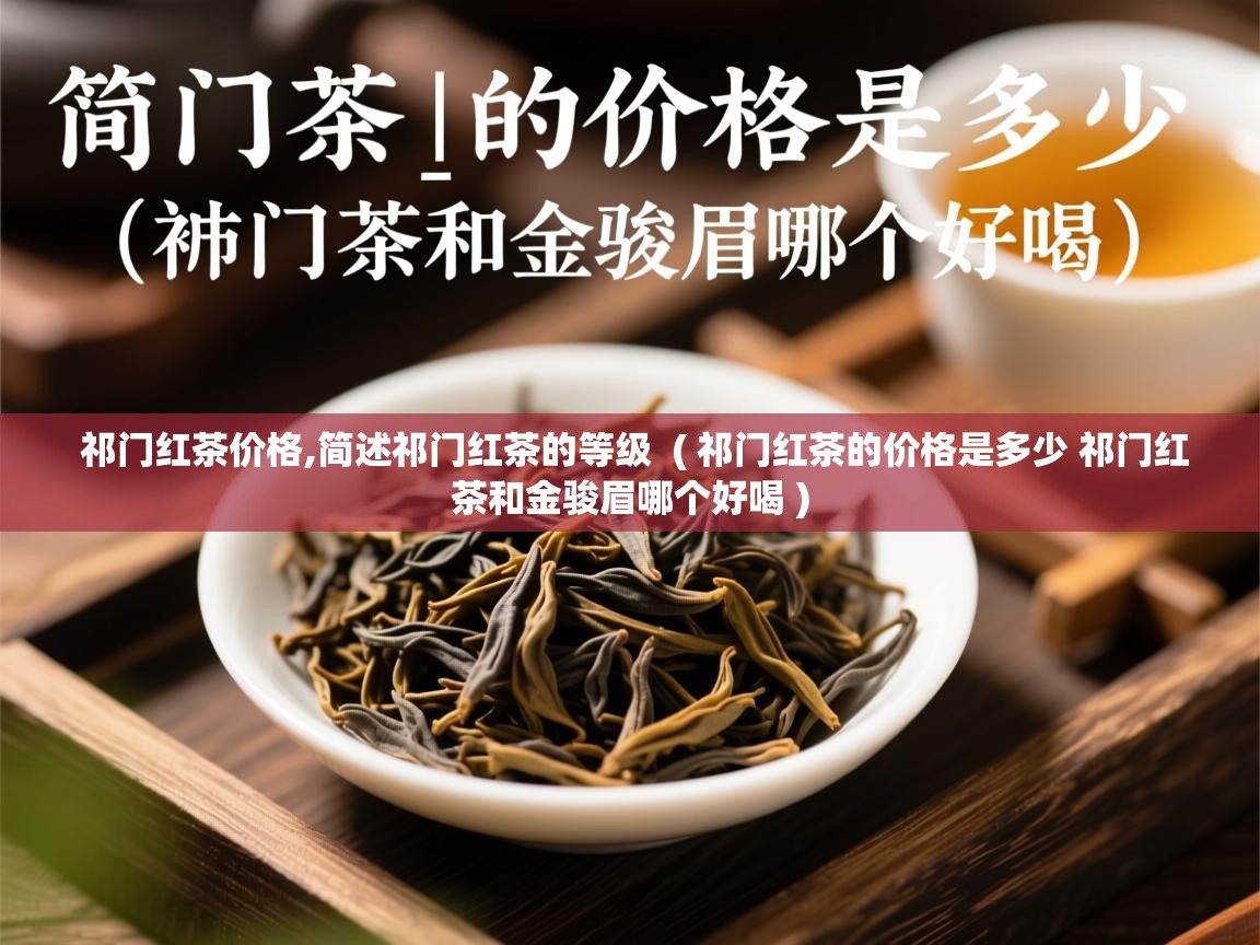 详细阅读: 祁门红茶价格,简述祁门红茶的等级  ( 祁门红茶的价格是多少 祁门红茶和金骏眉哪个好喝 )  祁门红茶价格,简述祁门红茶的等级  ( 祁门红茶的价格是多少 祁门红茶和金骏眉哪个好喝 )