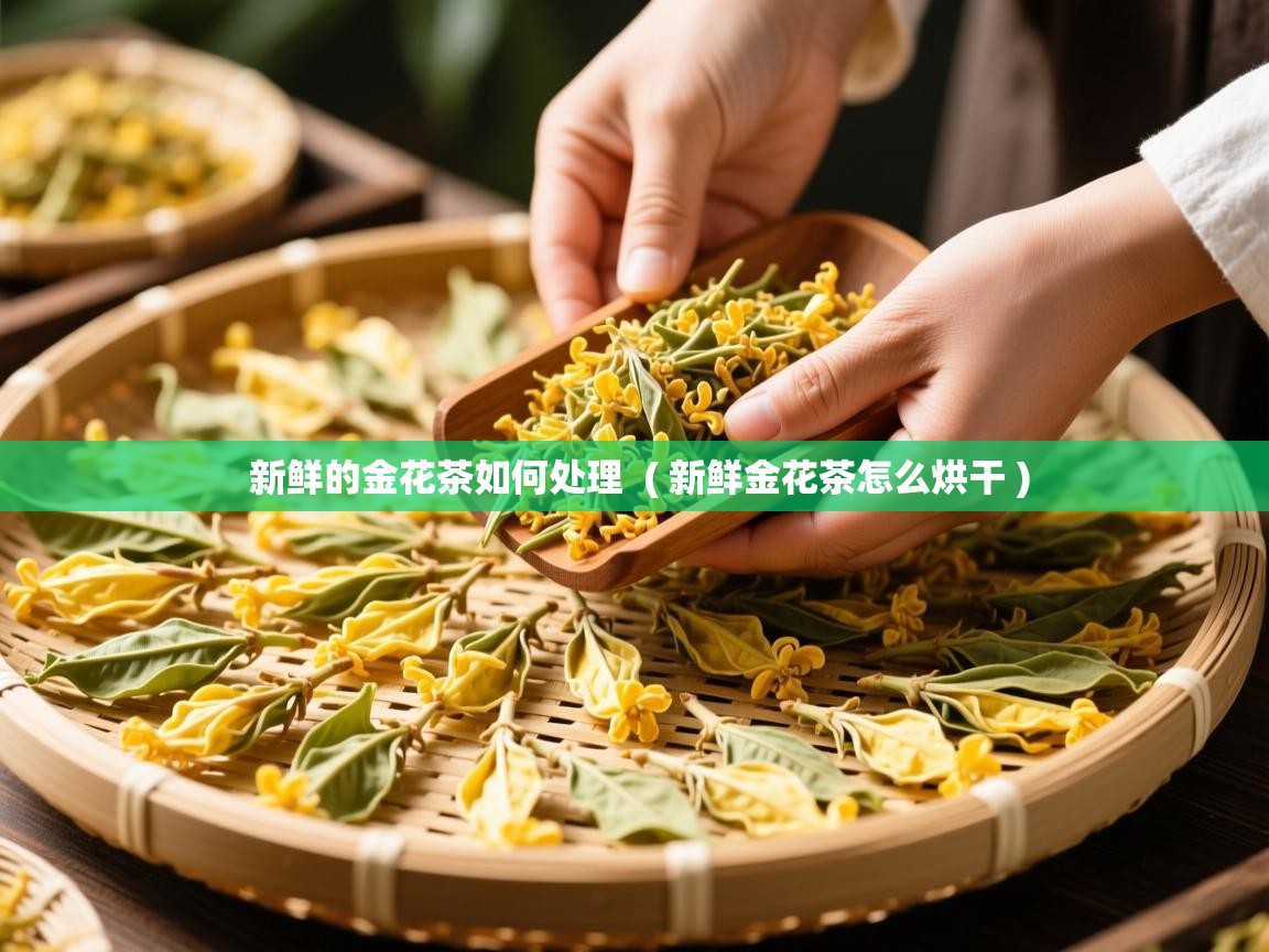  新鲜的金花茶如何处理  ( 新鲜金花茶怎么烘干 )