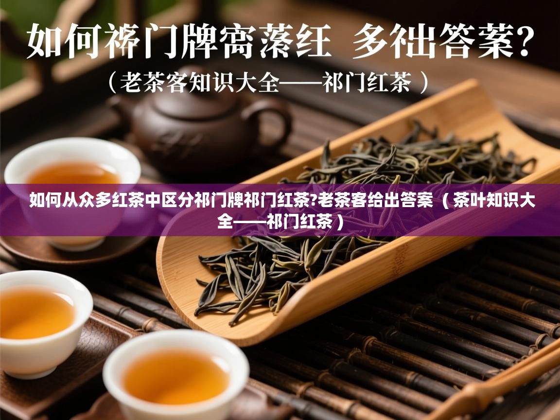 如何从众多红茶中区分祁门牌祁门红茶?老茶客给出答案  ( 茶叶知识大全——祁门红茶 )