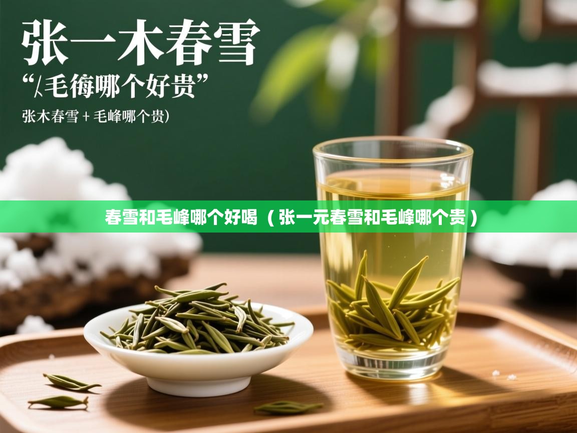  春雪和毛峰哪个好喝  ( 张一元春雪和毛峰哪个贵 )