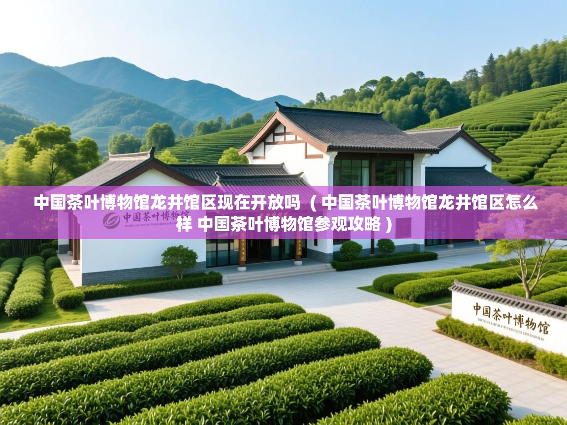  中国茶叶博物馆龙井馆区现在开放吗  ( 中国茶叶博物馆龙井馆区怎么样 中国茶叶博物馆参观攻略 )