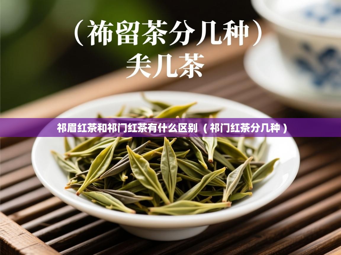  祁眉红茶和祁门红茶有什么区别  ( 祁门红茶分几种 )