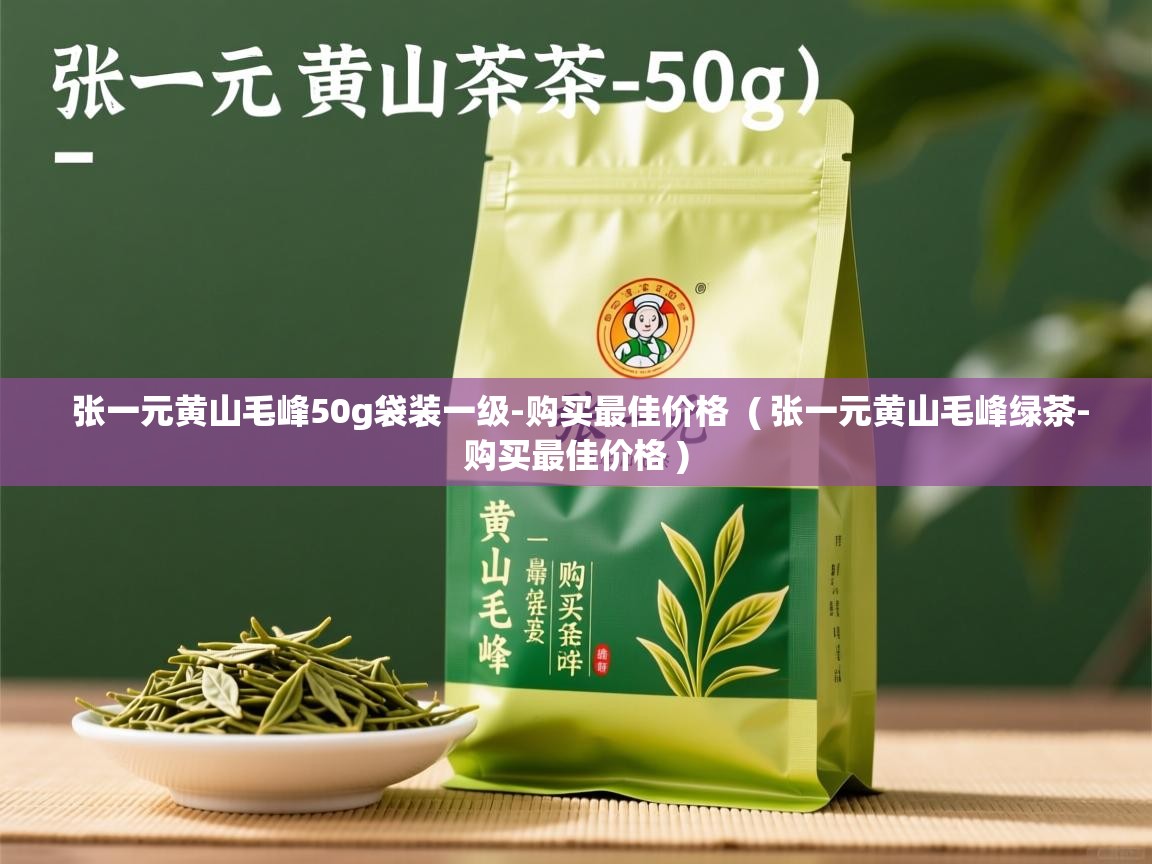  张一元黄山毛峰50g袋装一级-购买最佳价格  ( 张一元黄山毛峰绿茶-购买最佳价格 )