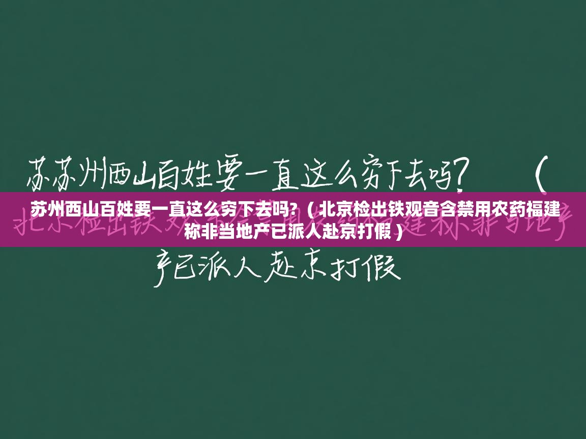  苏州西山百姓要一直这么穷下去吗?  ( 北京检出铁观音含禁用农药福建称非当地产已派人赴京打假 )