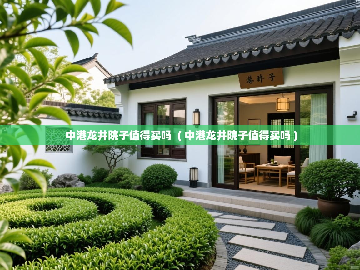  中港龙井院子值得买吗  ( 中港龙井院子值得买吗 )