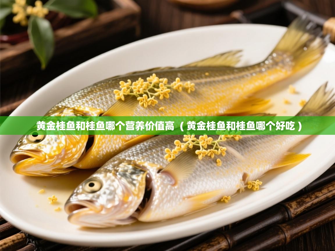  黄金桂鱼和桂鱼哪个营养价值高  ( 黄金桂鱼和桂鱼哪个好吃 )