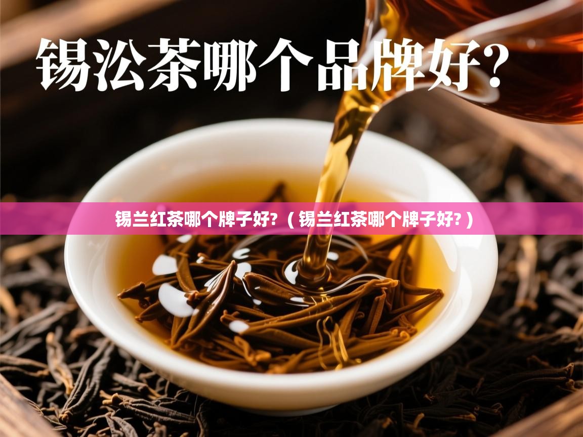  锡兰红茶哪个牌子好?  ( 锡兰红茶哪个牌子好? )