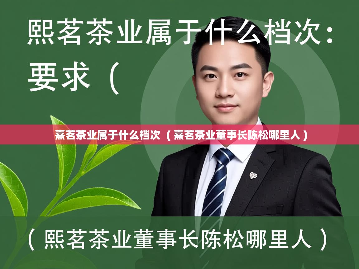  熹茗茶业属于什么档次  ( 熹茗茶业董事长陈松哪里人 )