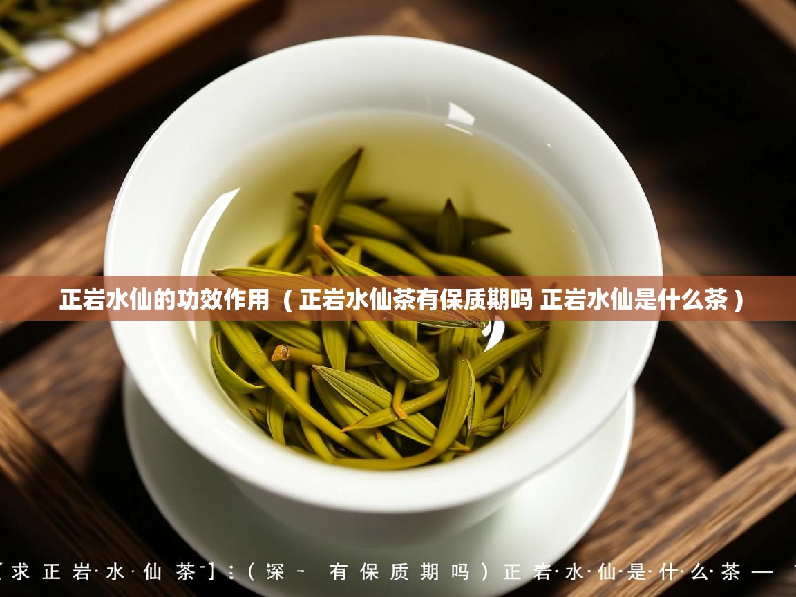  正岩水仙的功效作用  ( 正岩水仙茶有保质期吗 正岩水仙是什么茶 )