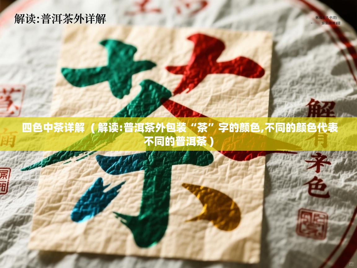  四色中茶详解  ( 解读:普洱茶外包装“茶”字的颜色,不同的颜色代表不同的普洱茶 )