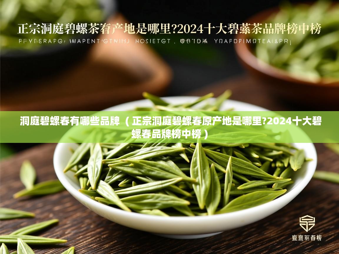 详细阅读: 洞庭碧螺春有哪些品牌  ( 正宗洞庭碧螺春原产地是哪里?2024十大碧螺春品牌榜中榜 )  洞庭碧螺春有哪些品牌  ( 正宗洞庭碧螺春原产地是哪里?2024十大碧螺春品牌榜中榜 )