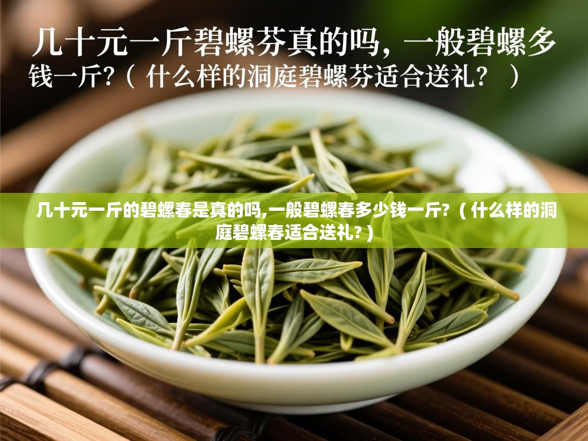  几十元一斤的碧螺春是真的吗,一般碧螺春多少钱一斤?  ( 什么样的洞庭碧螺春适合送礼? )