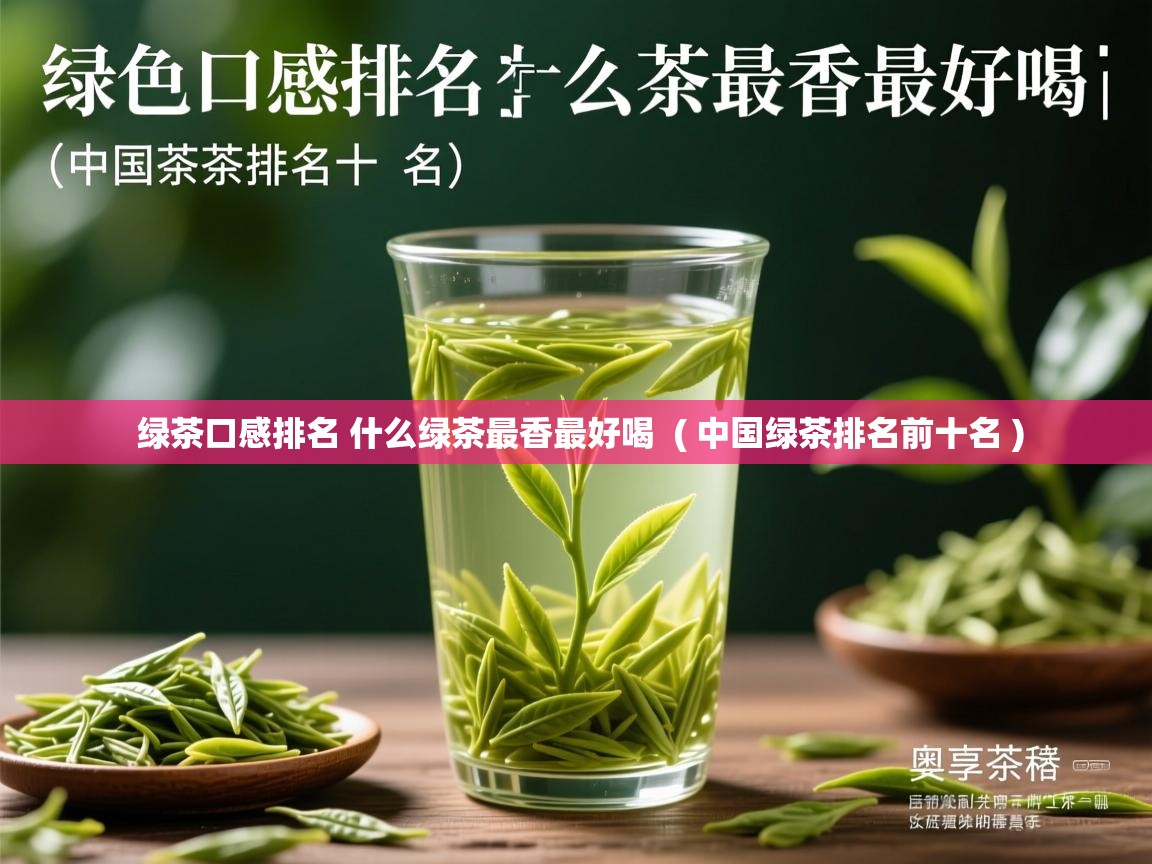  绿茶口感排名 什么绿茶最香最好喝  ( 中国绿茶排名前十名 )