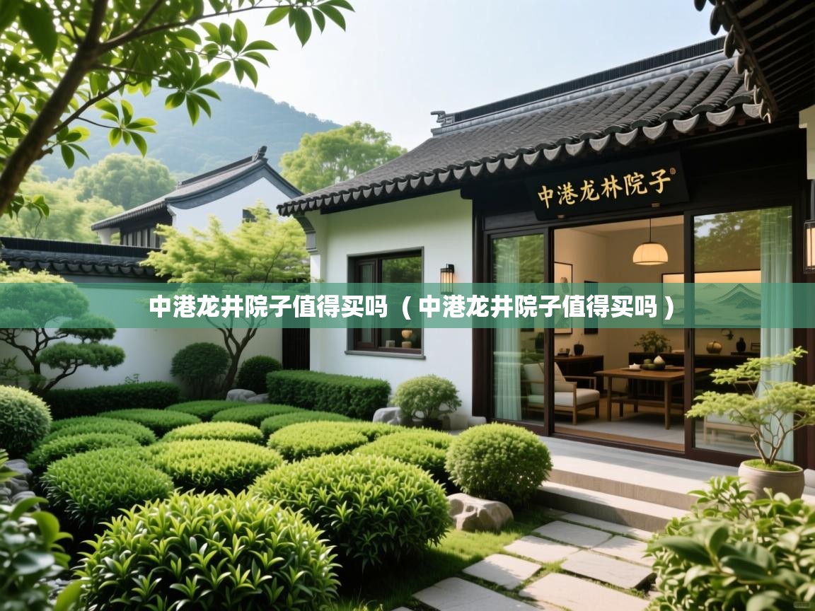  中港龙井院子值得买吗  ( 中港龙井院子值得买吗 )