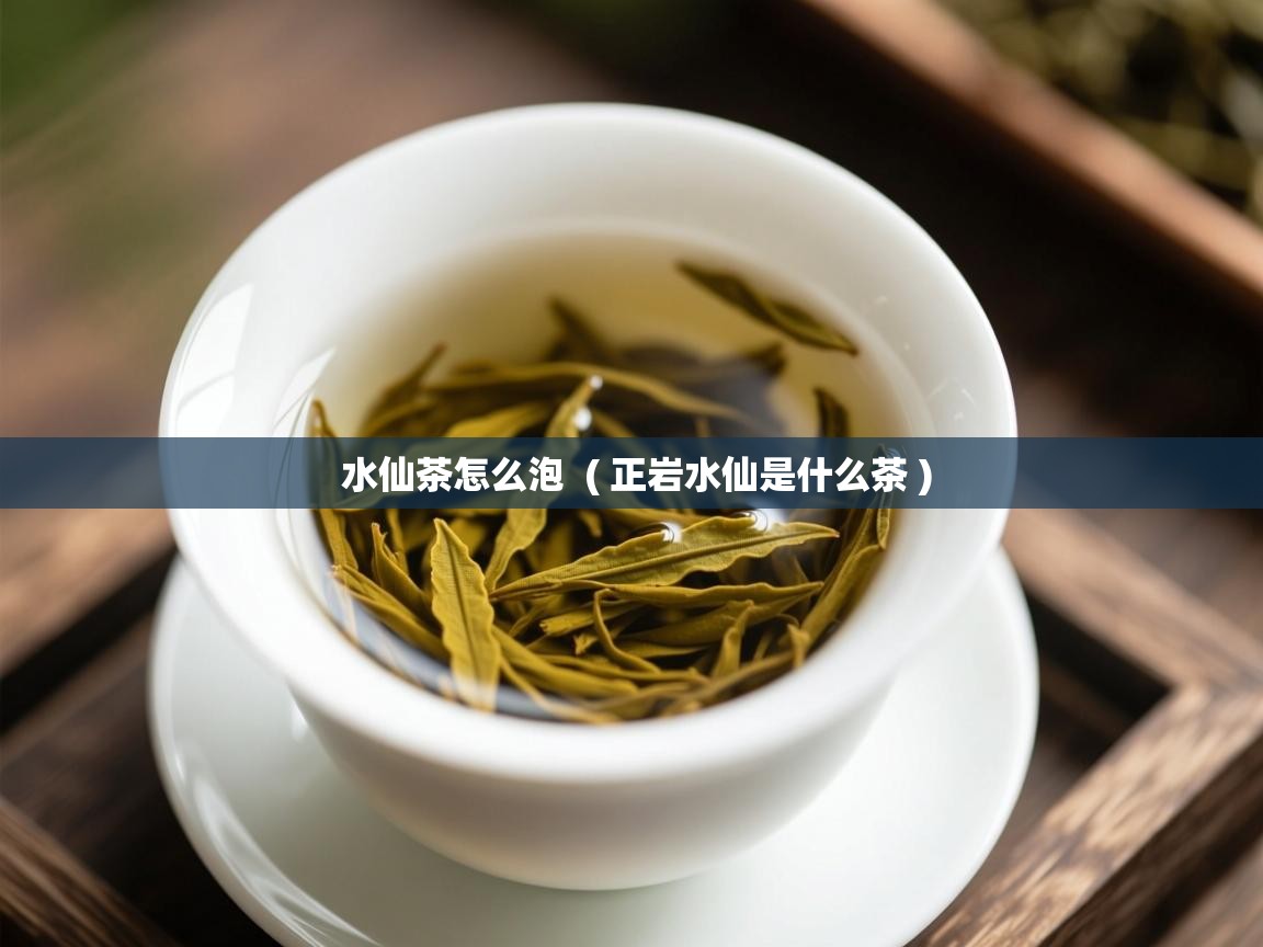  水仙茶怎么泡  ( 正岩水仙是什么茶 )
