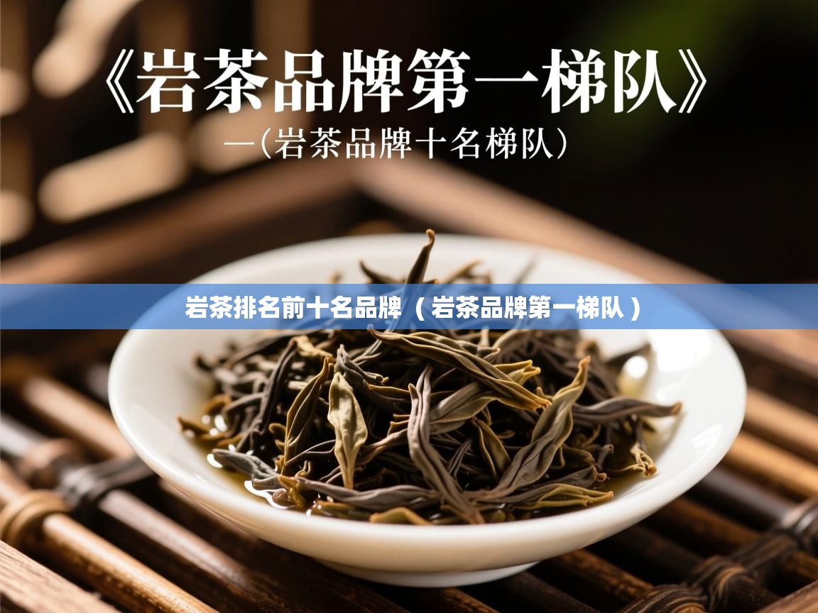 岩茶排名前十名品牌  ( 岩茶品牌第一梯队 )  岩茶排名前十名品牌  ( 岩茶品牌第一梯队 )