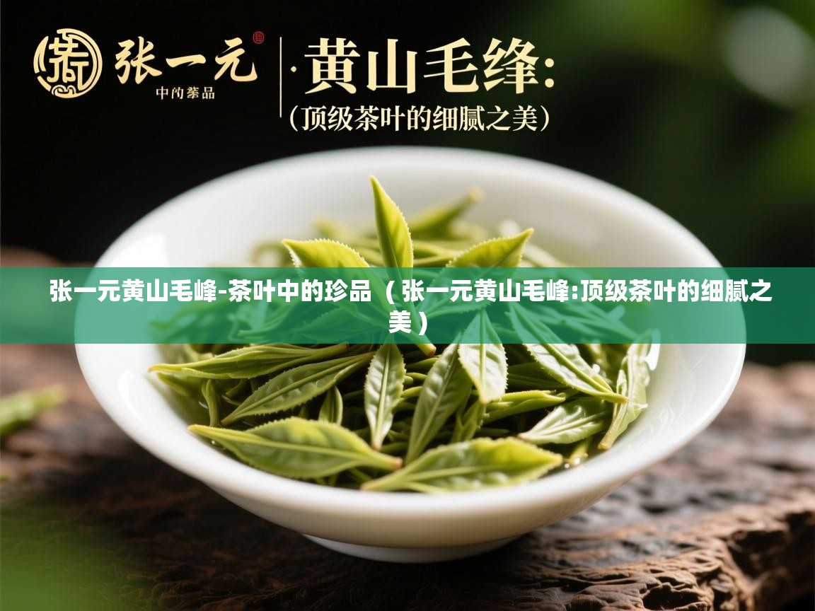  张一元黄山毛峰-茶叶中的珍品  ( 张一元黄山毛峰:顶级茶叶的细腻之美 )