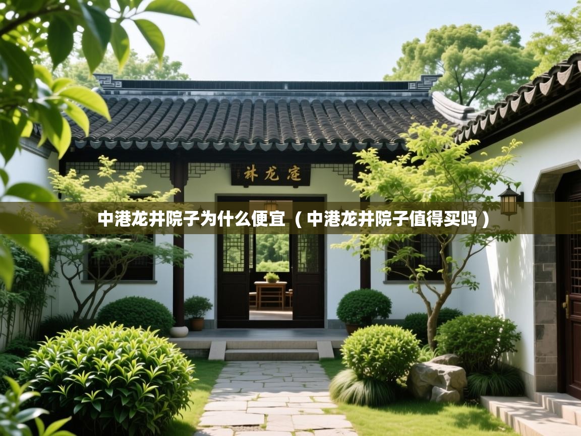  中港龙井院子为什么便宜  ( 中港龙井院子值得买吗 )