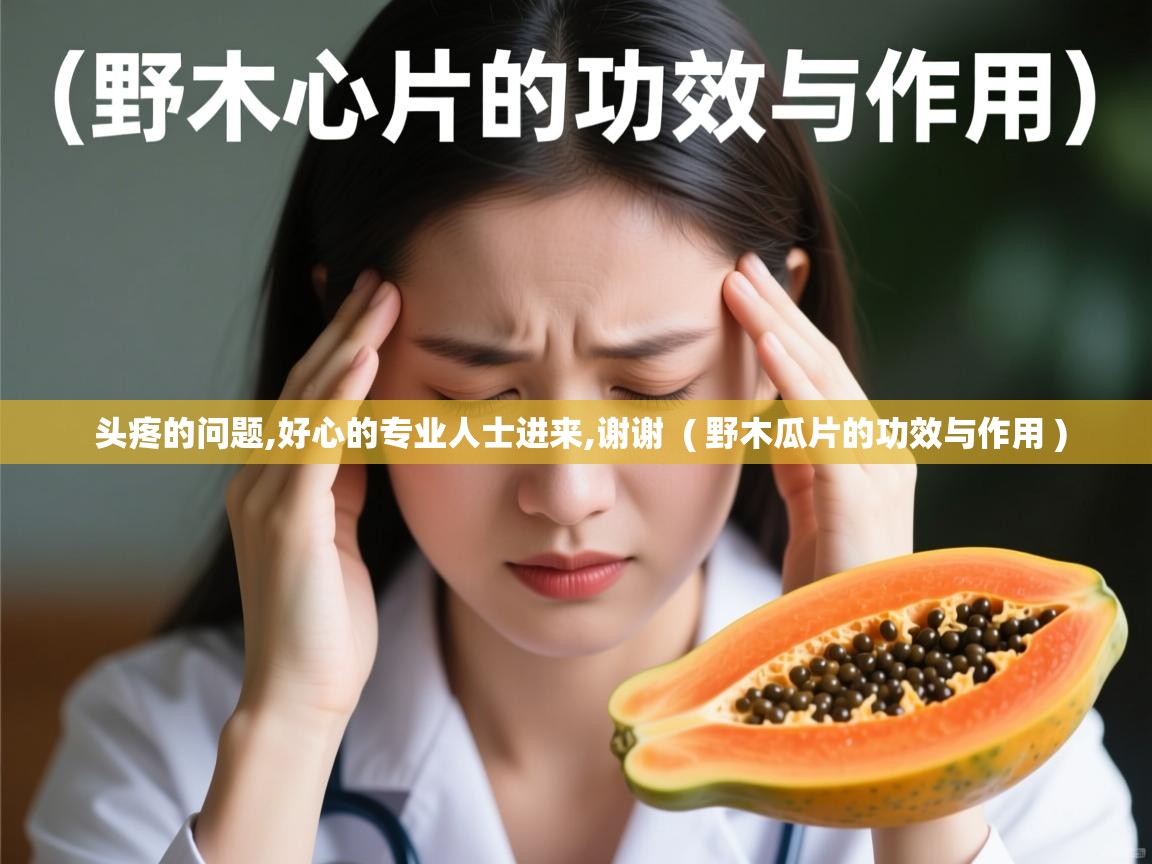  头疼的问题,好心的专业人士进来,谢谢  ( 野木瓜片的功效与作用 )
