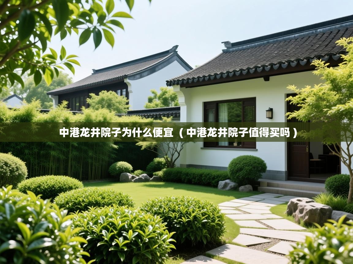  中港龙井院子为什么便宜  ( 中港龙井院子值得买吗 )