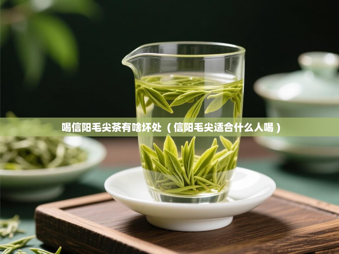  喝信阳毛尖茶有啥坏处  ( 信阳毛尖适合什么人喝 )