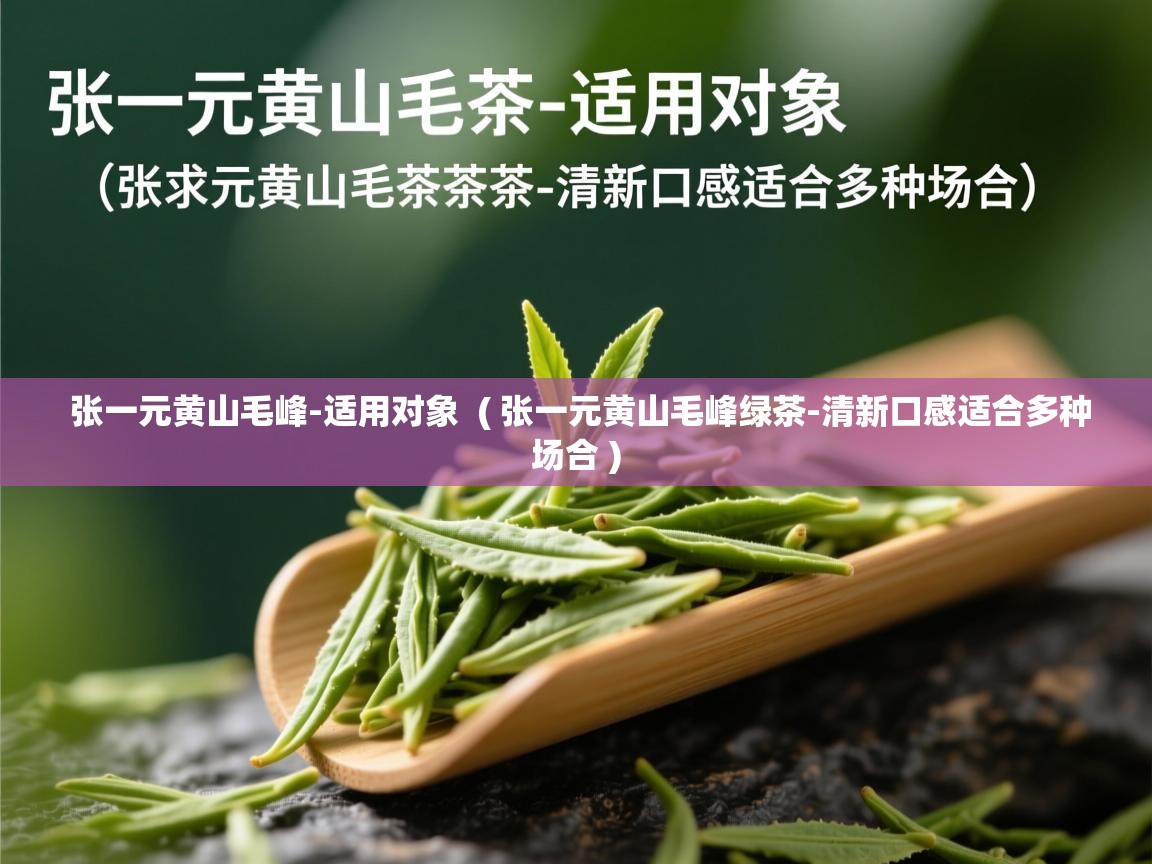  张一元黄山毛峰-适用对象  ( 张一元黄山毛峰绿茶-清新口感适合多种场合 )