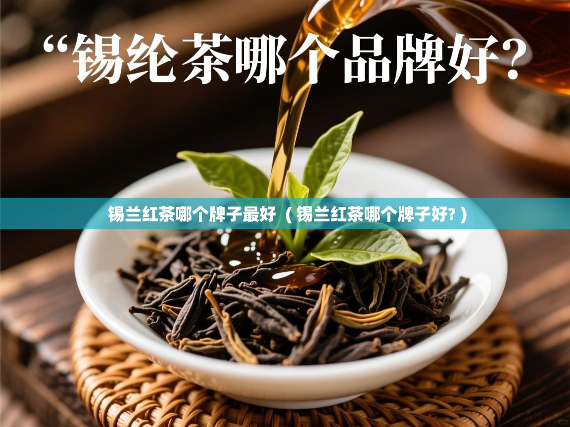 锡兰红茶哪个牌子最好  ( 锡兰红茶哪个牌子好? )