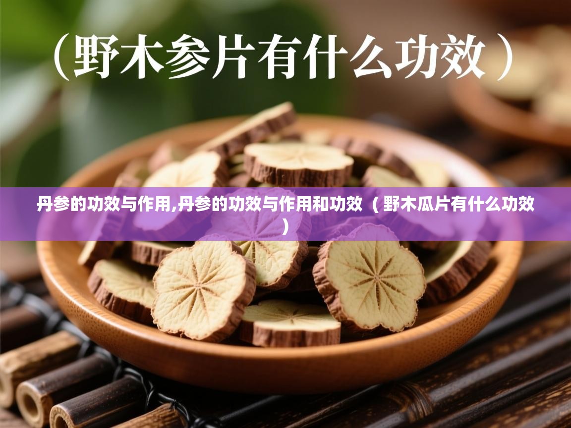  丹参的功效与作用,丹参的功效与作用和功效  ( 野木瓜片有什么功效 )