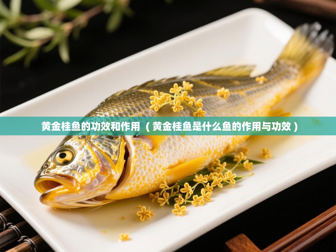  黄金桂鱼的功效和作用  ( 黄金桂鱼是什么鱼的作用与功效 )