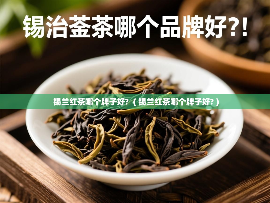  锡兰红茶哪个牌子好?  ( 锡兰红茶哪个牌子好? )