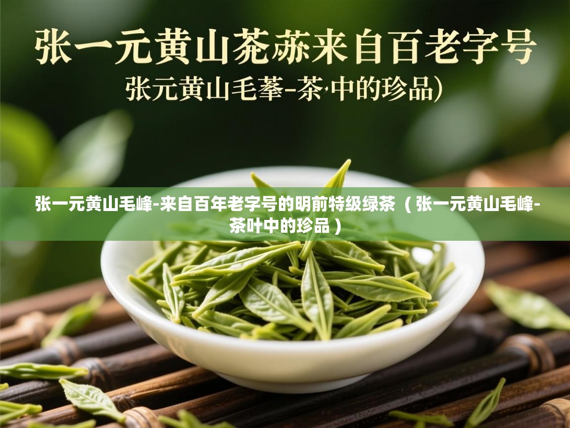  张一元黄山毛峰-来自百年老字号的明前特级绿茶  ( 张一元黄山毛峰-茶叶中的珍品 )