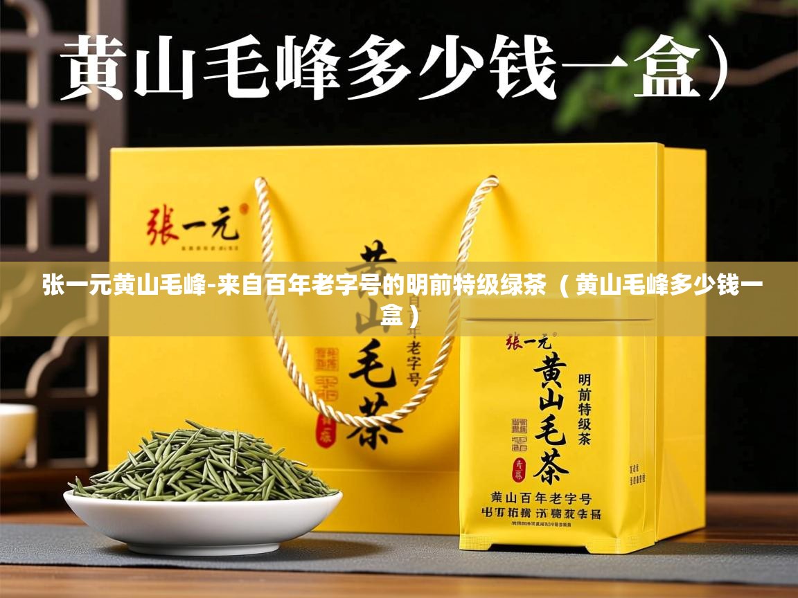  张一元黄山毛峰-来自百年老字号的明前特级绿茶  ( 黄山毛峰多少钱一盒 )