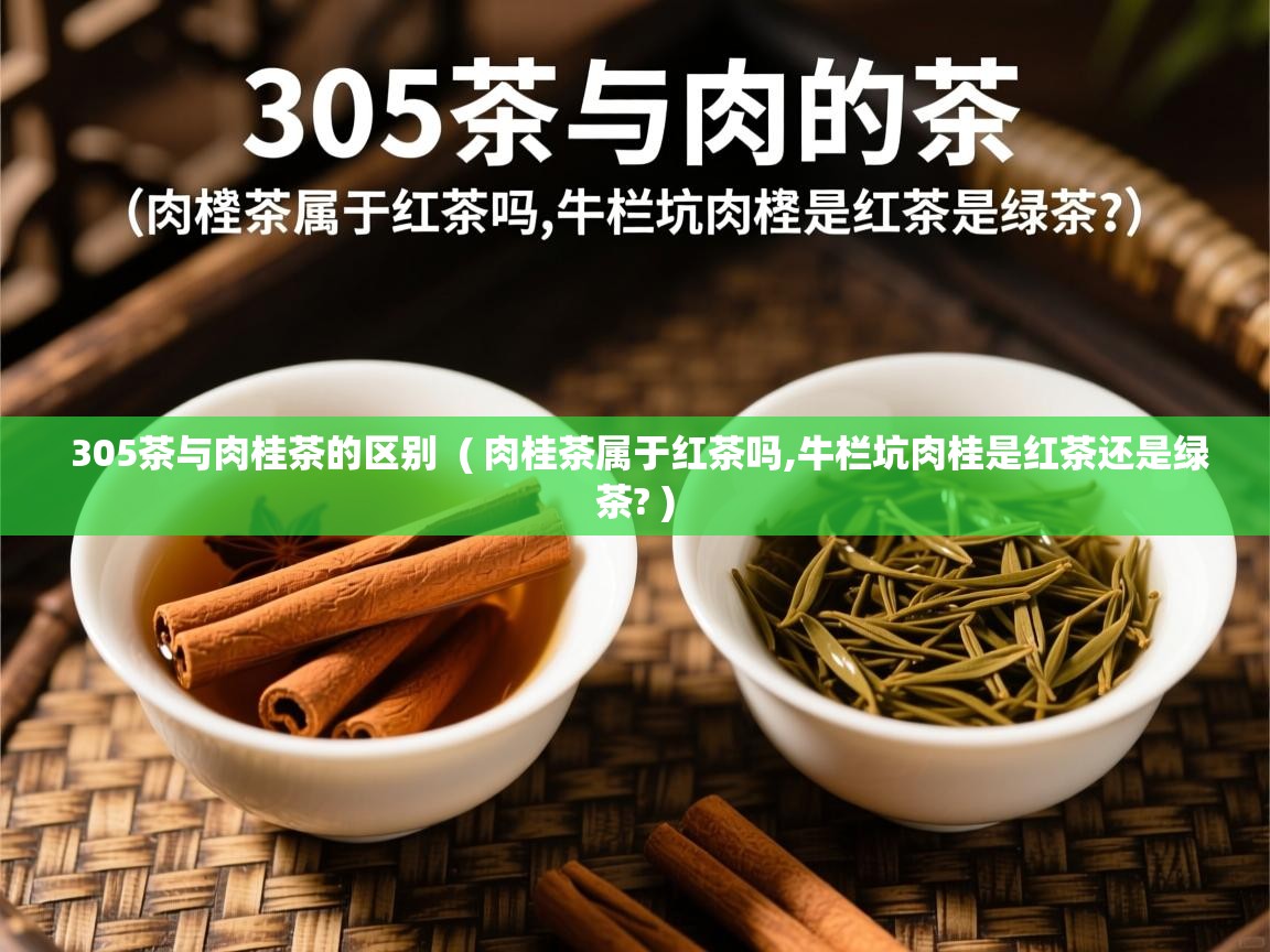  305茶与肉桂茶的区别  ( 肉桂茶属于红茶吗,牛栏坑肉桂是红茶还是绿茶? )