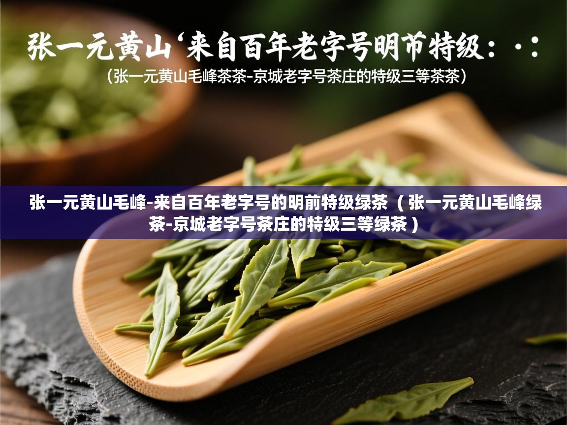  张一元黄山毛峰-来自百年老字号的明前特级绿茶  ( 张一元黄山毛峰绿茶-京城老字号茶庄的特级三等绿茶 )