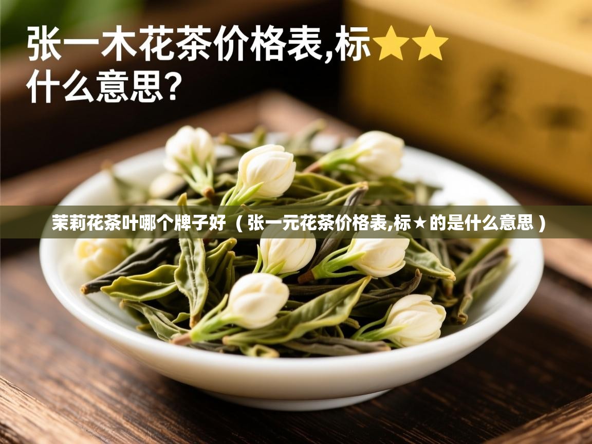  茉莉花茶叶哪个牌子好  ( 张一元花茶价格表,标★的是什么意思 )