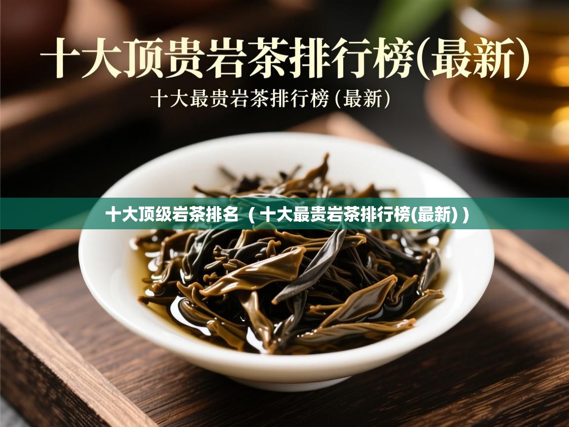  十大顶级岩茶排名  ( 十大最贵岩茶排行榜(最新) )