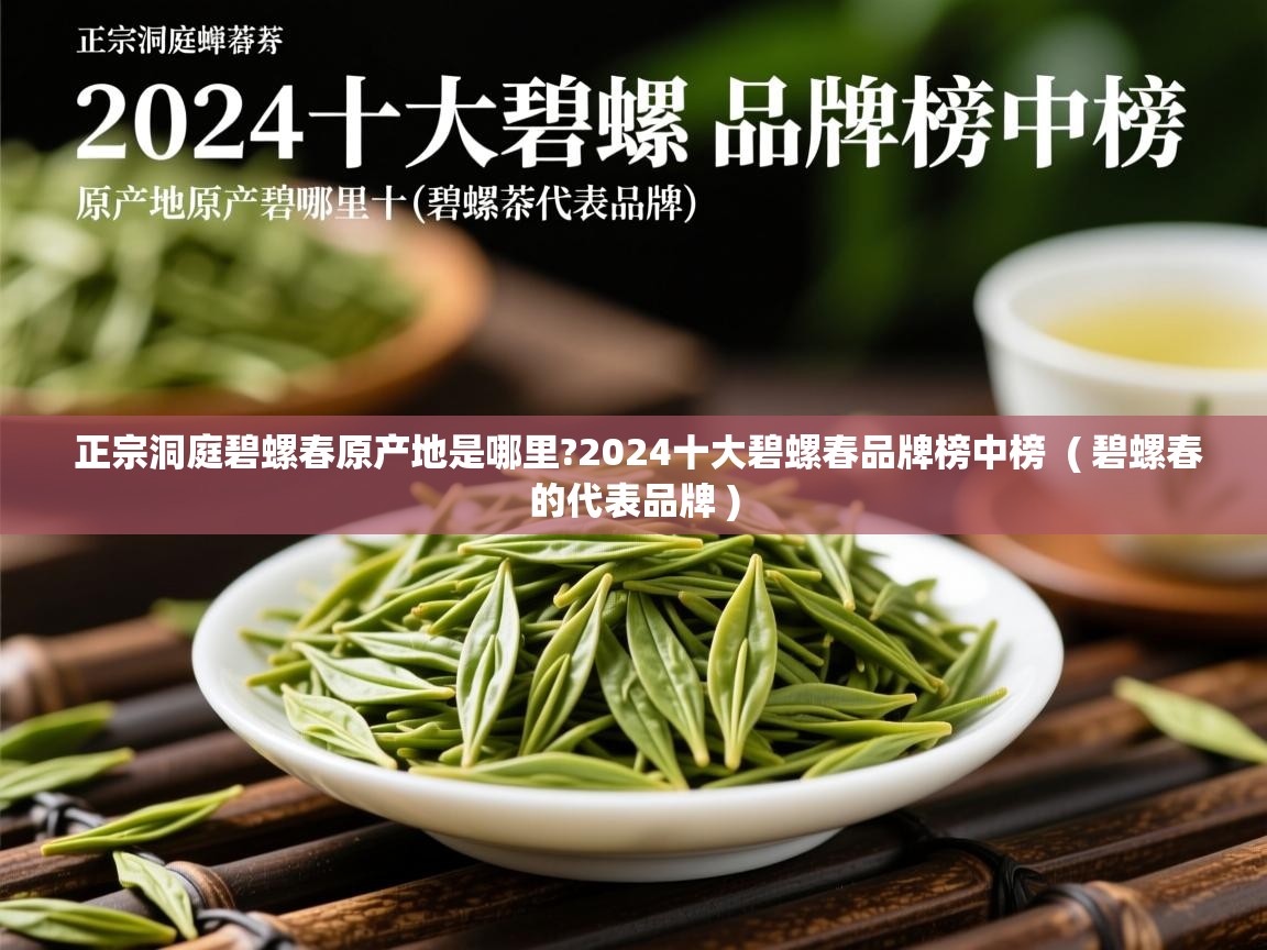  正宗洞庭碧螺春原产地是哪里?2024十大碧螺春品牌榜中榜  ( 碧螺春的代表品牌 )