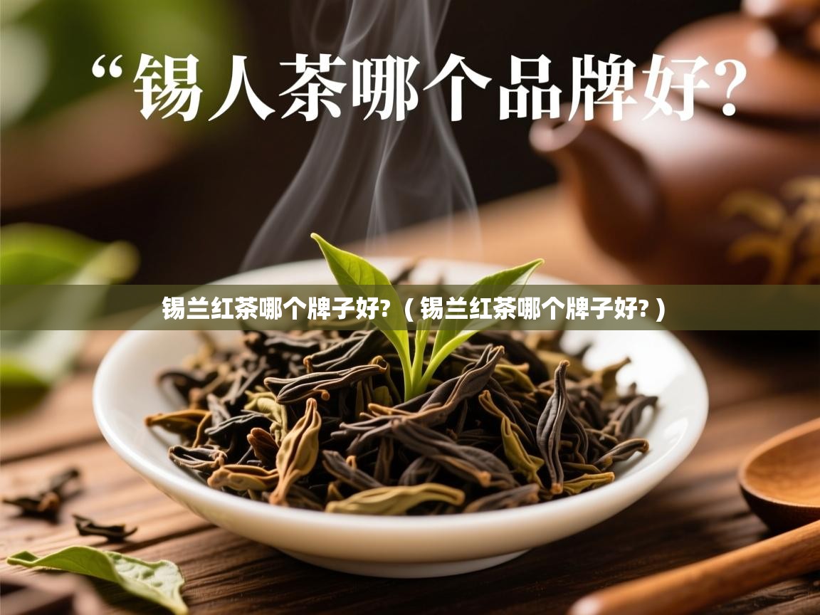 锡兰红茶哪个牌子好?  ( 锡兰红茶哪个牌子好? )  锡兰红茶哪个牌子好?  ( 锡兰红茶哪个牌子好? )